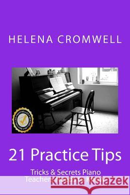 21 Practice Tips, Tricks and Secrets Piano Teachers Need to Know: (What every Piano Teacher and Parent needs to know before teaching or paying for a c Cromwell, Helena 9781481085922 Createspace