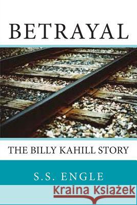 Betrayal: The Billy Kahill Story S. S. Engle 9781481086066 Createspace