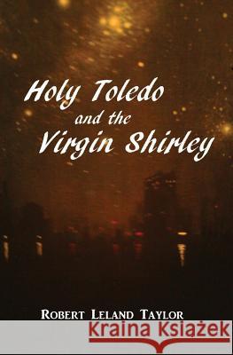 Holy Toledo and the Virgin Shirley MR Robert Leland Taylor 9781481086905 Createspace