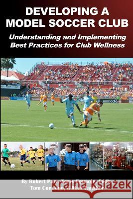 Developing a Model Soccer Club: Understanding and Implementing Best Practices for Club Wellness Robert Parr Terry Eguaoj Tom Condone 9781481086967 Createspace