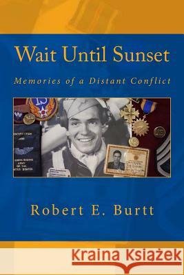 Wait Until Sunset: Memories of a Distant Conflict Robert E. Burtt 9781481090032