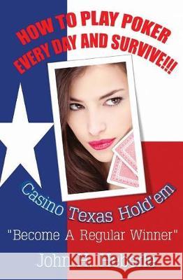 How To Play Poker Every Day And Survive!!! Heberle, John H. 9781481092463 Createspace Independent Publishing Platform