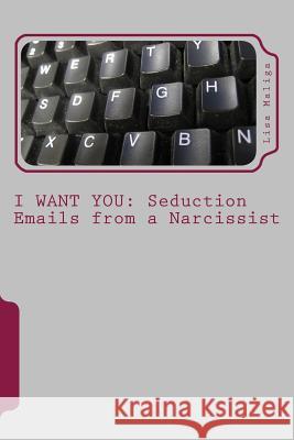 I Want You: Seduction Emails from a Narcissist Lisa Maliga 9781481096744 Createspace