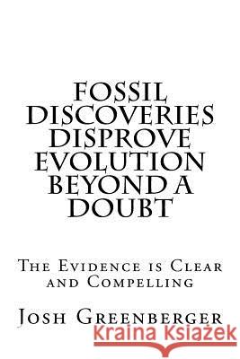 Fossil Discoveries Disprove Evolution Beyond A Doubt: The Most Compelling Evidence Yet That Evolution Never Happened Greenberger, Josh 9781481098052 Createspace