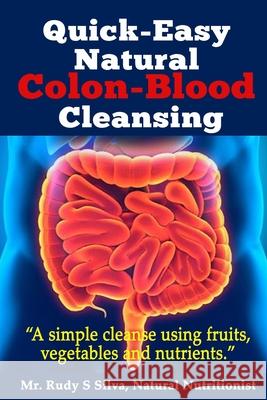 Quick-Easy Natural Colon-Blood Cleansing: A simple cleanse using fruits, vegetables and nutrients. Silva, Rudy S. 9781481100809 Createspace