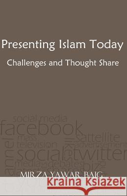 Presenting Islam Today - Challenges and Thought Share: Presenting Islam in the modern world Baig, Mirza Yawar 9781481100908