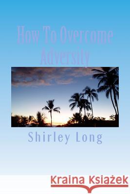 How To Overcome Adversity: Keep The Faith Long, Shirley Ann 9781481101738