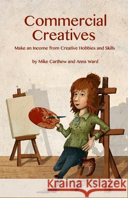 Commercial Creatives: Make an Income from Creative Hobbies and Skills Mike Carthew Anna Ward 9781481104784 Createspace