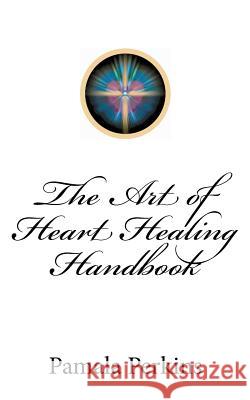 The Art of Heart Healing Handbook Pamala Perkins 9781481105514 Createspace