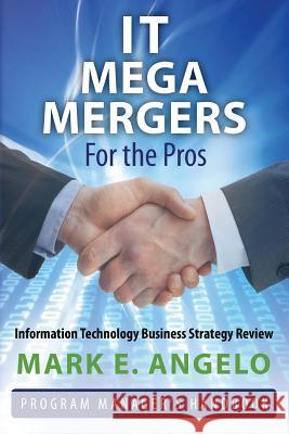 IT Mega Mergers - For the Pros: Information Technology Business Strategy Review Angelo, Mark E. 9781481105811