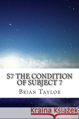 S7 The Condition of Subject 7 Taylor, Brian 9781481110174 Createspace