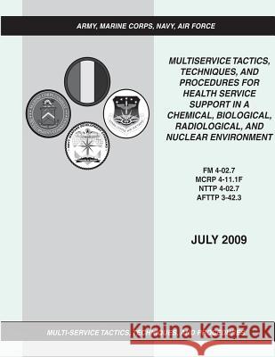 Multiservice Tactics, Techniques, and Procedures for Health Service Support in a Chemical, Biological, Radiological, and Nuclear Environment (FM 4-02. Department of the Army Marine Corps Combat Development Command Navy Warfare Development Command 9781481114936 Createspace