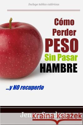 Cómo Perder Peso sin Pasar Hambre: Incluye Consejos y Trucos para Adelgazar sin Pasar Hambre Sanders, Jenny 9781481116800 Createspace