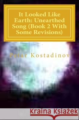 It Looked Like Earth: Unearthed Song (Book 2 With Some Revisions): Unearthed Song (Book 2 With Some Revisions)) Kostadinov, Petar 9781481118323 Createspace Independent Publishing Platform