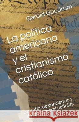 La política americana y el cristianismo católico: asuntos de conciencia y doctrina moral definida Gerald Goodrum 9781481119337 Createspace Independent Publishing Platform