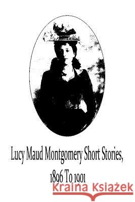 Lucy Maud Montgomery Short Stories, 1896 To 1901 Montgomery, Lucy Maud 9781481119702 Createspace