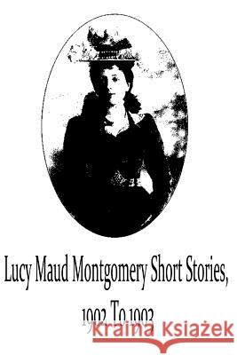 Lucy Maud Montgomery Short Stories, 1902 To 1903 Montgomery, Lucy Maud 9781481119719 Createspace