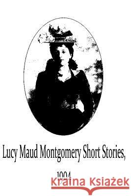 Lucy Maud Montgomery Short Stories, 1904 Lucy Maud Montgomery 9781481119726 Createspace