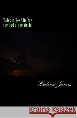 Tales to Read Before the End of the World: A Short Story Collection Exploring the Absurd Hadena James 9781481120944