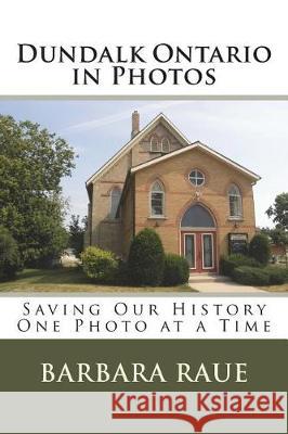 Dundalk Ontario in Photos: Saving Our History One Photo at a Time Barbara Raue 9781481123464 Createspace Independent Publishing Platform