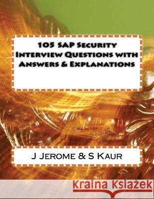 105 SAP Security Interview Questions with Answers & Explanations J. Jerome S. Kaur 9781481123877 Createspace