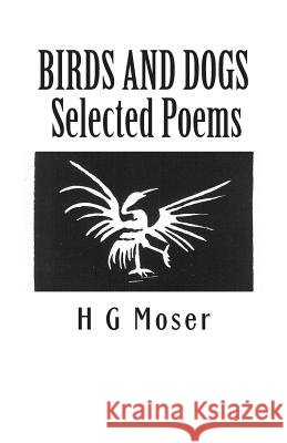 Birds and Dogs: Selected Poems H. G. Moser 9781481123990 Createspace