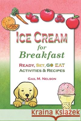 Ice Cream for Breakfast: Ready, Set, Go Eat Activities and Recipes Gail M. Nelson 9781481124409 Createspace