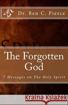 The Forgotten God: The Holy Spirit Ben C Pierce 9781481125024 Createspace Independent Publishing Platform