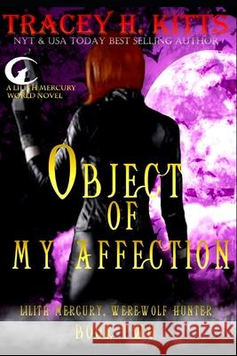 Object of My Affection: Lilith Mercury Werewolf Hunter Book Two Tracey H Kitts 9781481125772 Createspace Independent Publishing Platform