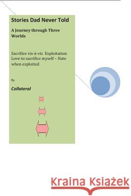 Stories Dad Never Told: Sacrifice vis-à-vis Exploitation: Love to sacrifice myself - Hate when exploited Collateral, Lateral 9781481126533 Createspace
