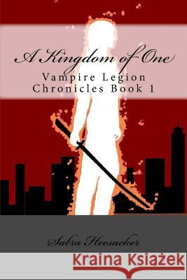 A Kingdom of One: Vampire Legion Chronicles Book 1 Sabra Heesacker 9781481126687