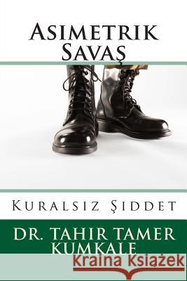 Asimetrik Savas: Kuralsiz Siddet Dr Tahir Tamer Kumkale 9781481129190 Createspace