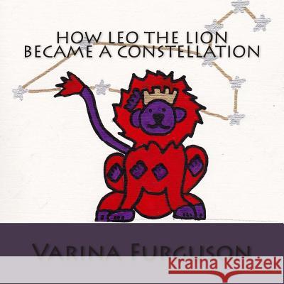 How Leo the Lion became a Constellation: Book 1 of the Constellation series Furguson, Varina K. 9781481130776 Createspace