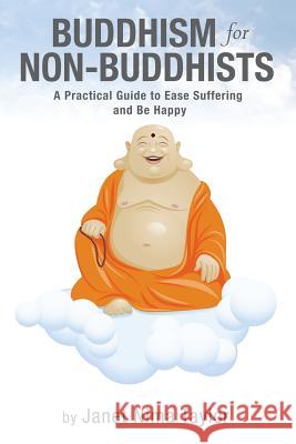 Buddhism for Non-Buddhists: A Practical Guide To Ease Suffering and Be Happy Taylor, Janet Nima 9781481130851 Createspace
