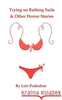 Trying on Bathing Suits & Other Horror Stories Lois Podoshen 9781481132114 Createspace