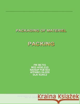 Packaging of Materiel: Packing (FM 38-701 / MCO 4030.21D / NAVSUP PUB 503 / AFPAM(I) 24-209 / DLAI 4145.2) Navy, Department Of the 9781481133197 Createspace