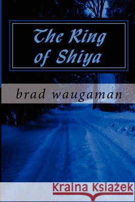 The Ring of Shiya Brad Waugaman 9781481135658 Createspace