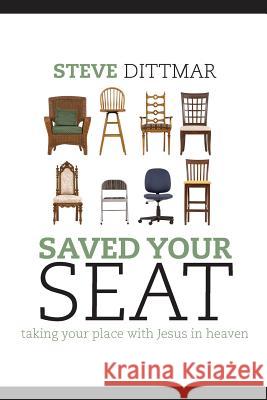 Saved Your Seat: taking your place with Jesus in heaven Dittmar, Steve 9781481136785