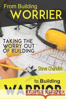 From Building WORRIER to Building WARRIOR: Taking the WORRY out of Building Chandler, Steve 9781481137379 Createspace