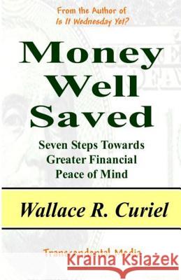 Money Well Saved: Seven Steps Towards Greater Financial Peace of Mind Wallace R. Curiel 9781481139618 Createspace