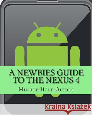 A Newbies Guide to the Nexus 4: Everything You Need to Know About the Nexus 4 and the Jelly Bean Operating System Minute Help Guides 9781481140874 Cambridge University Press