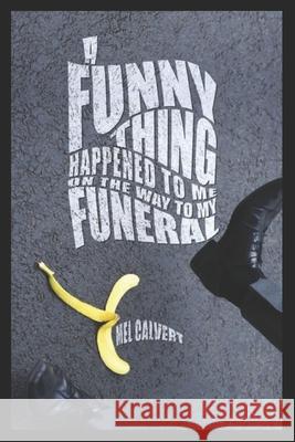 A Funny Thing Happened to Me on the Way to My Funeral Mel Calvert 9781481141802 Createspace