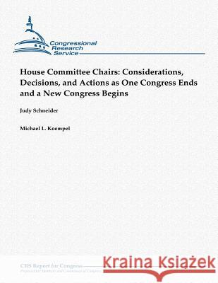 House Committee Chairs: Considerations, Decisions, and Actions as One Congress Ends and a New Congress Begins Judy Schneider Michael L. Koempel 9781481144971 Createspace
