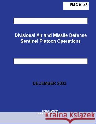 Divisional Air and Missile Defense Sentinel Platoon Operations (FM 3-01.48) Department of the Army 9781481145923 Createspace