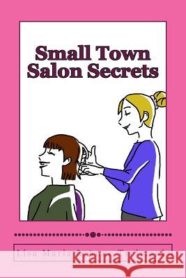 Small Town Salon Secrets: True stories about the stylists from Lisa's Classic Cuts that will make your hair curl! Treimanis Esq, Anne I. 9781481146043 Createspace