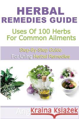 Herbal Remedies Guide: Uses Of 100 Herb For Common Ailments Curtis, Angela 9781481146371 Createspace