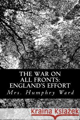 The War on All Fronts: England's Effort: Letters to an American Friend Mrs Humphry Ward 9781481146869 Createspace