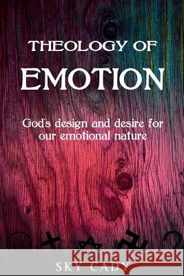 Theology of Emotions: God's Design and Desire for Our Emotional Nature Sky Cady 9781481147545