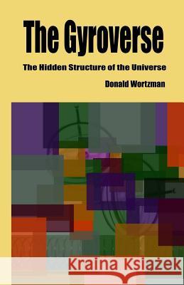 The Gyroverse: The Hidden Structure of the Universe: Signed Copy Donald Wortzman 9781481148542 Createspace Independent Publishing Platform