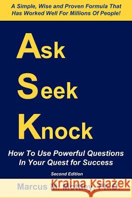 Ask, Seek, Knock!: How To Use Powerful Questions In Your Quest For Success Mottley Ph. D., Marcus M. 9781481150163 Createspace